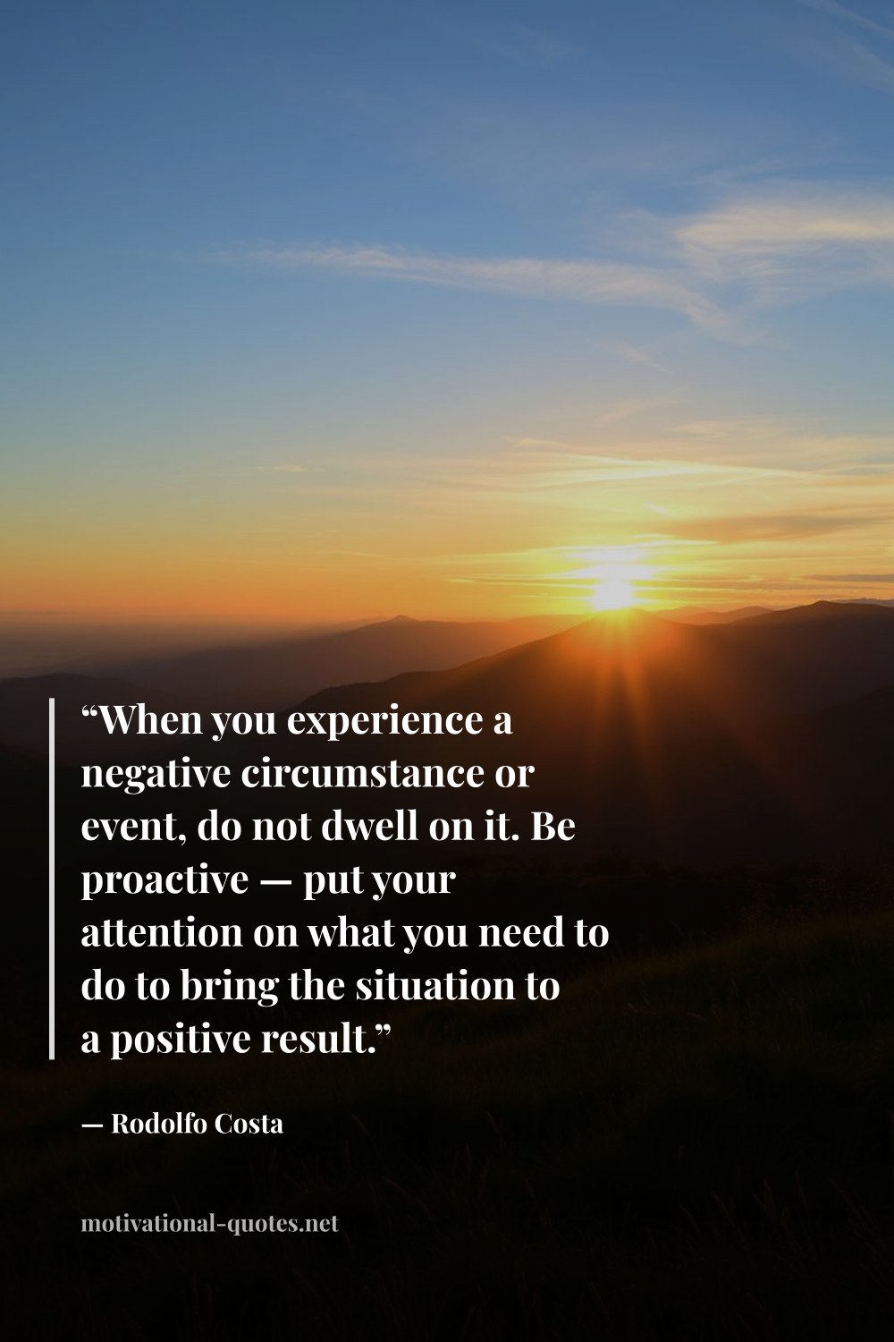 "“When you experience a negative circumstance or event, do not dwell on it. Be proactive — put your attention on what you need to do to bring the situation to a positive result.”" — Rodolfo Costa