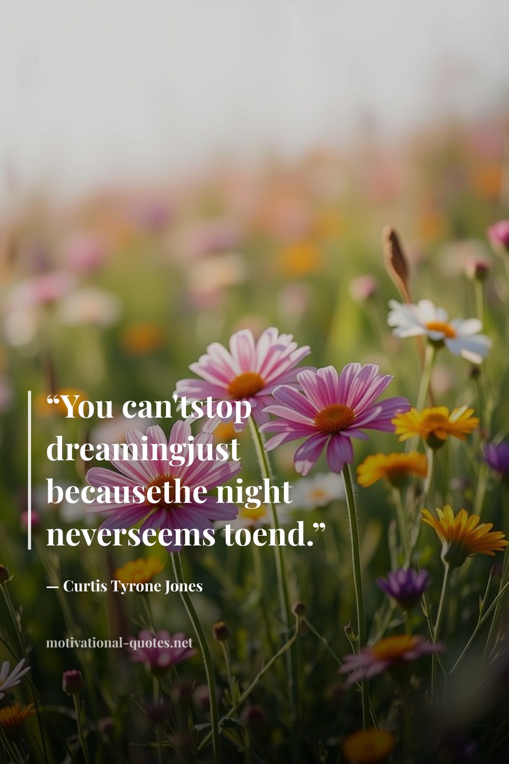 "“You can'tstop dreamingjust becausethe night neverseems toend.”" — Curtis Tyrone Jones