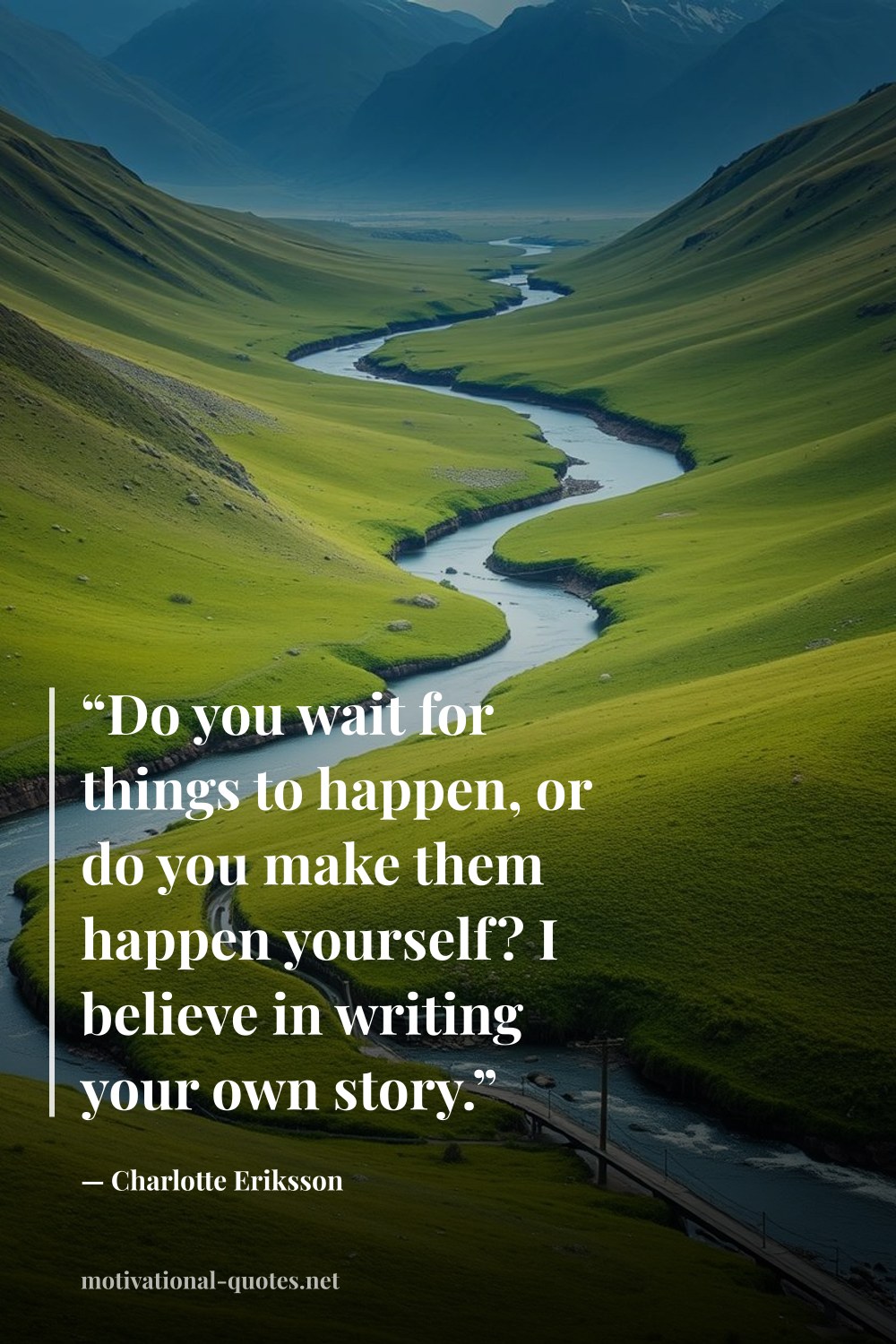 "“Do you wait for things to happen, or do you make them happen yourself? I believe in writing your own story.”" — Charlotte Eriksson