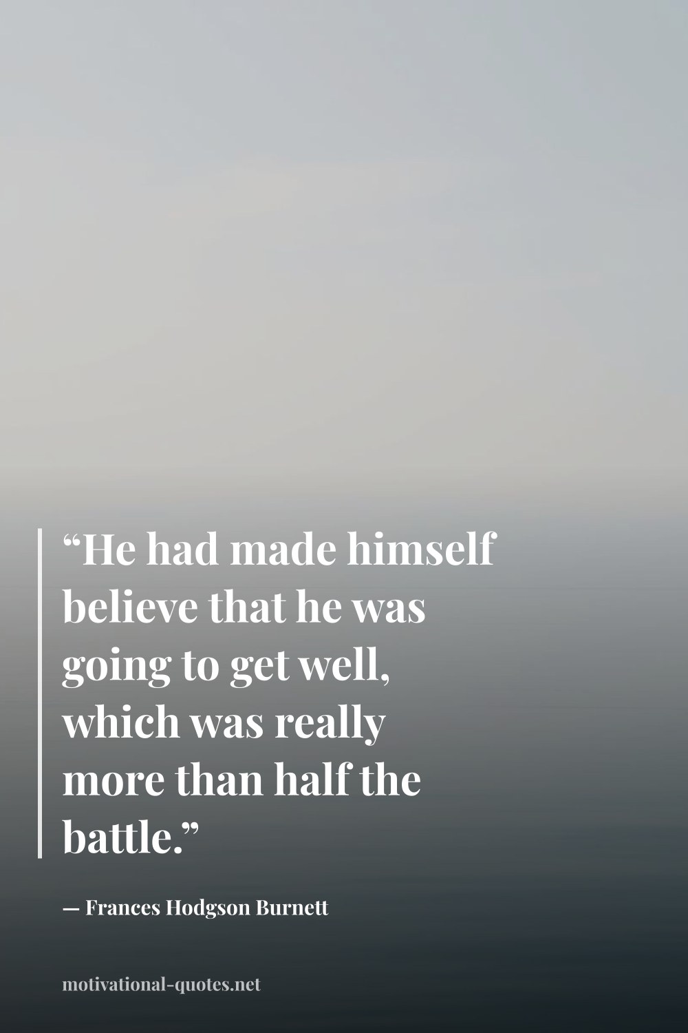 "“He had made himself believe that he was going to get well, which was really more than half the battle.”" — Frances Hodgson Burnett