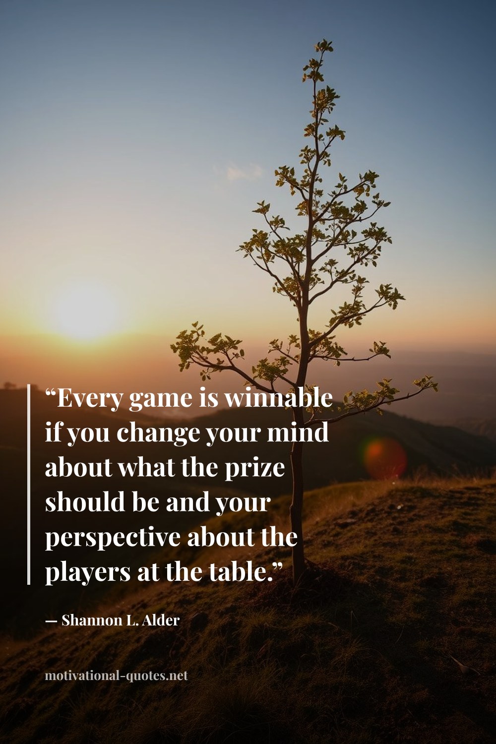 "“Every game is winnable if you change your mind about what the prize should be and your perspective about the players at the table.”" — Shannon L. Alder