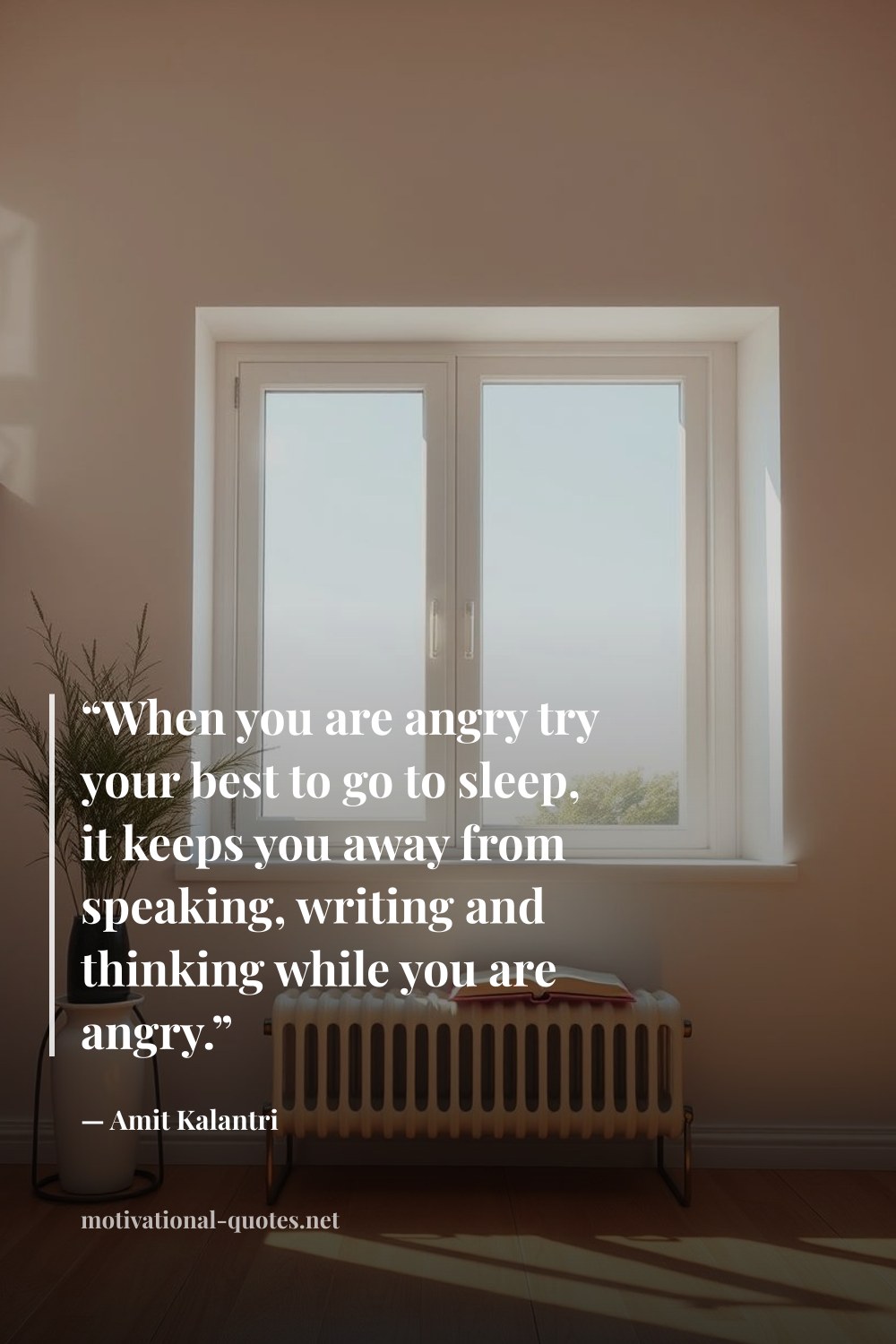 "“When you are angry try your best to go to sleep, it keeps you away from speaking, writing and thinking while you are angry.”" — Amit Kalantri