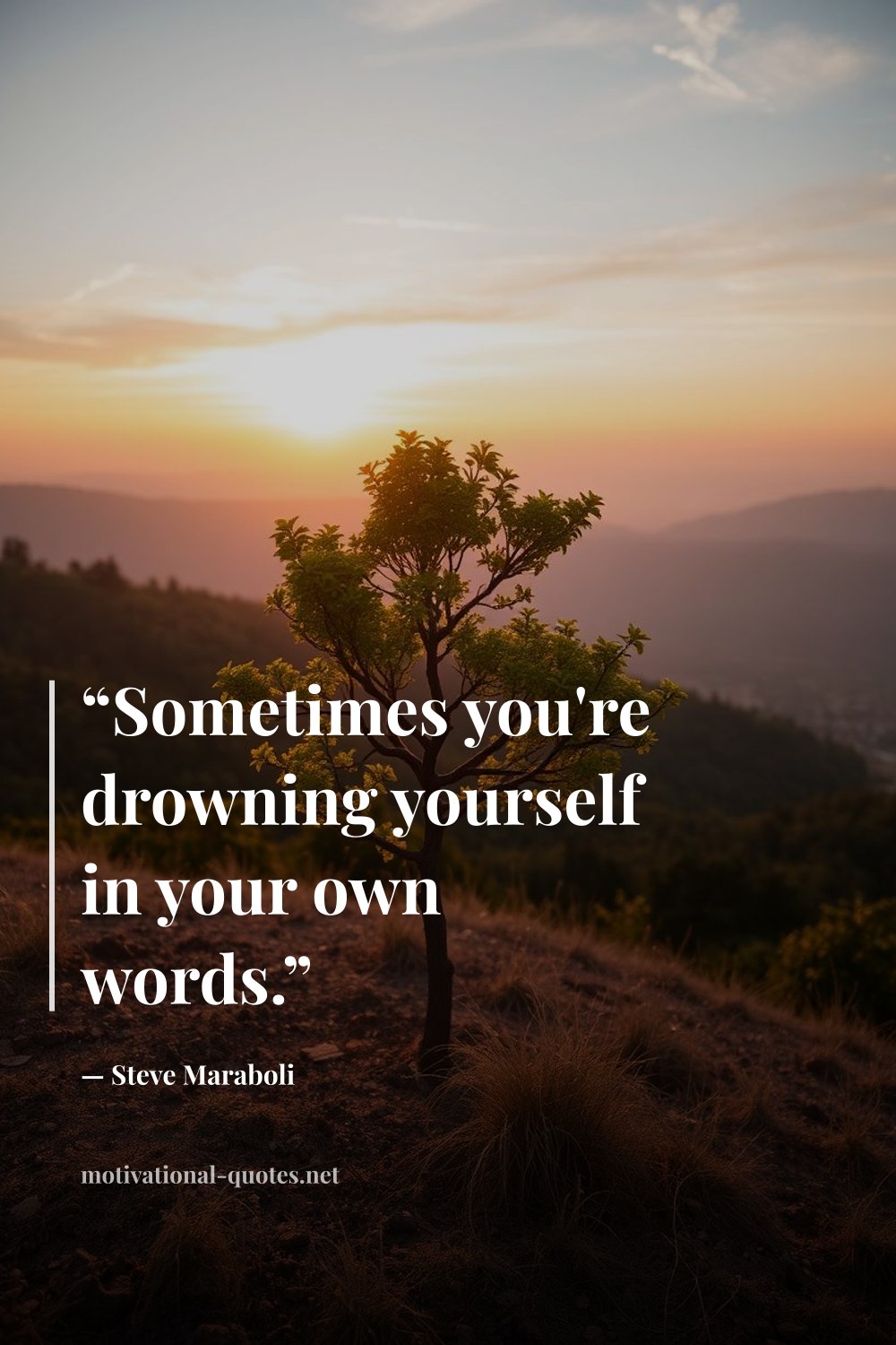 "“Sometimes you're drowning yourself in your own words.”" — Steve Maraboli
