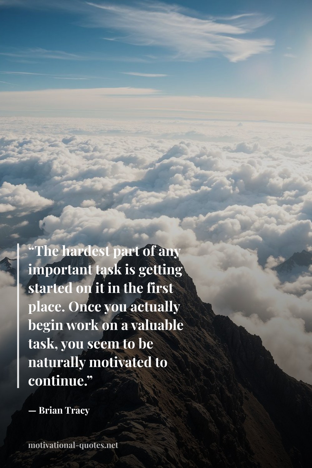 "“The hardest part of any important task is getting started on it in the first place. Once you actually begin work on a valuable task, you seem to be naturally motivated to continue.”" — Brian Tracy
