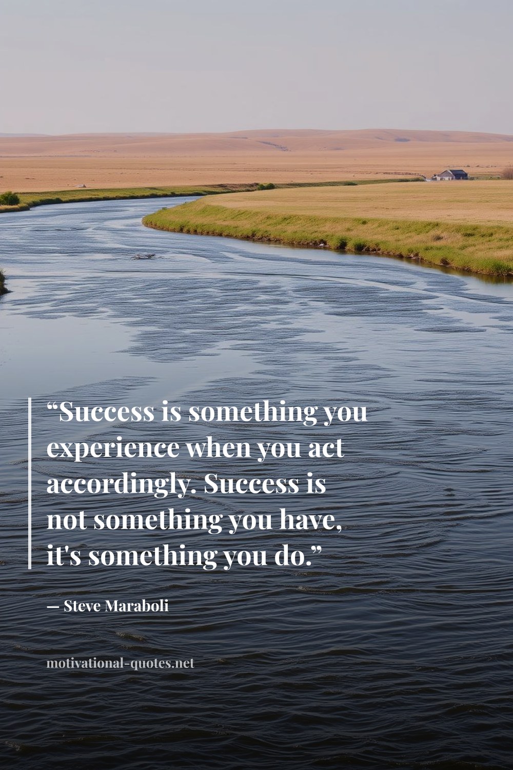 "“Success is something you experience when you act accordingly. Success is not something you have, it's something you do.”" — Steve Maraboli