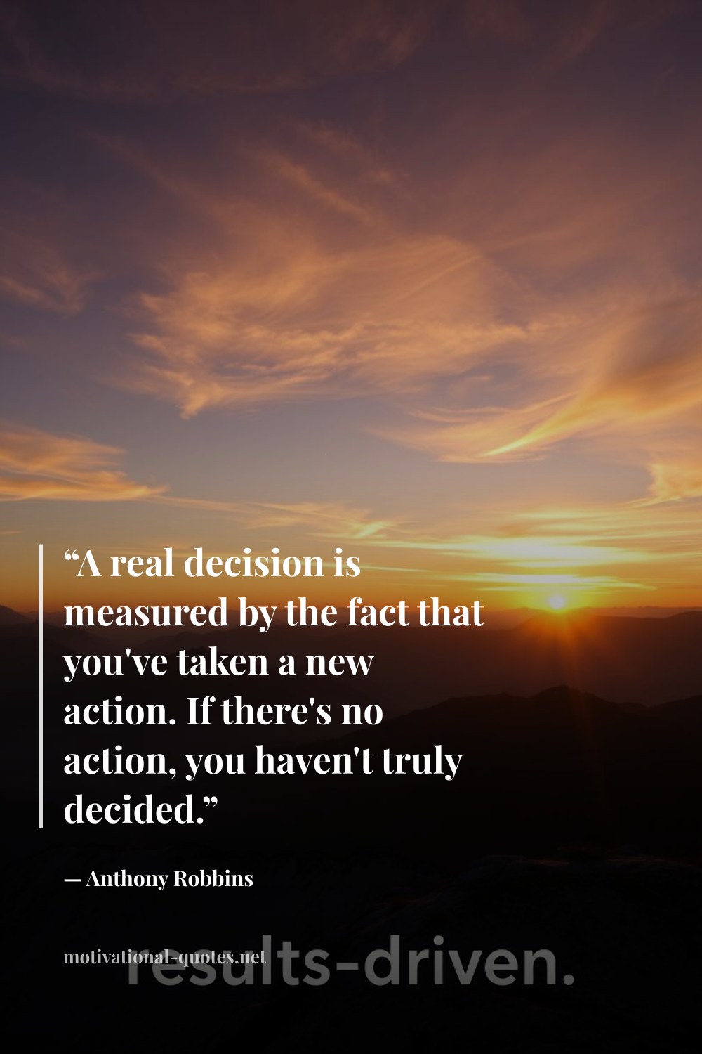 "“A real decision is measured by the fact that you've taken a new action. If there's no action, you haven't truly decided.”" — Anthony Robbins