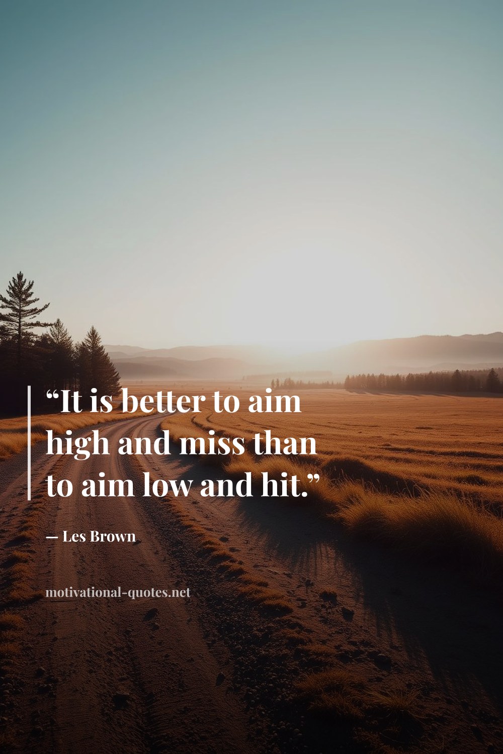 "“It is better to aim high and miss than to aim low and hit.”" — Les Brown