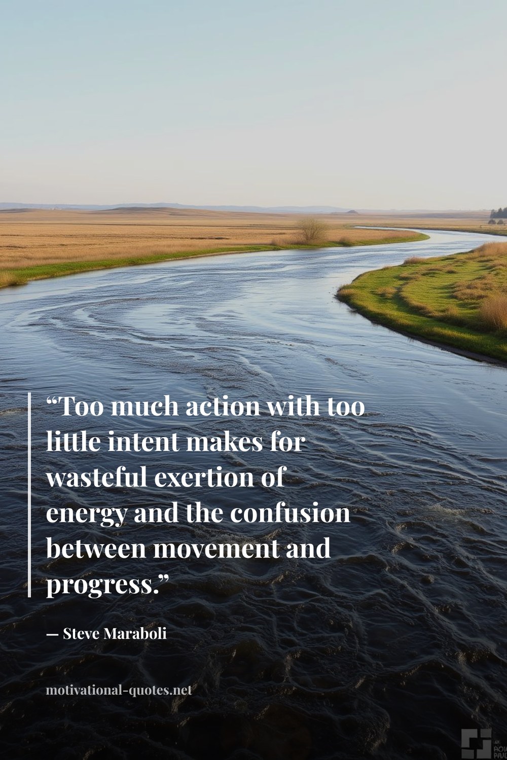 "“Too much action with too little intent makes for wasteful exertion of energy and the confusion between movement and progress.”" — Steve Maraboli