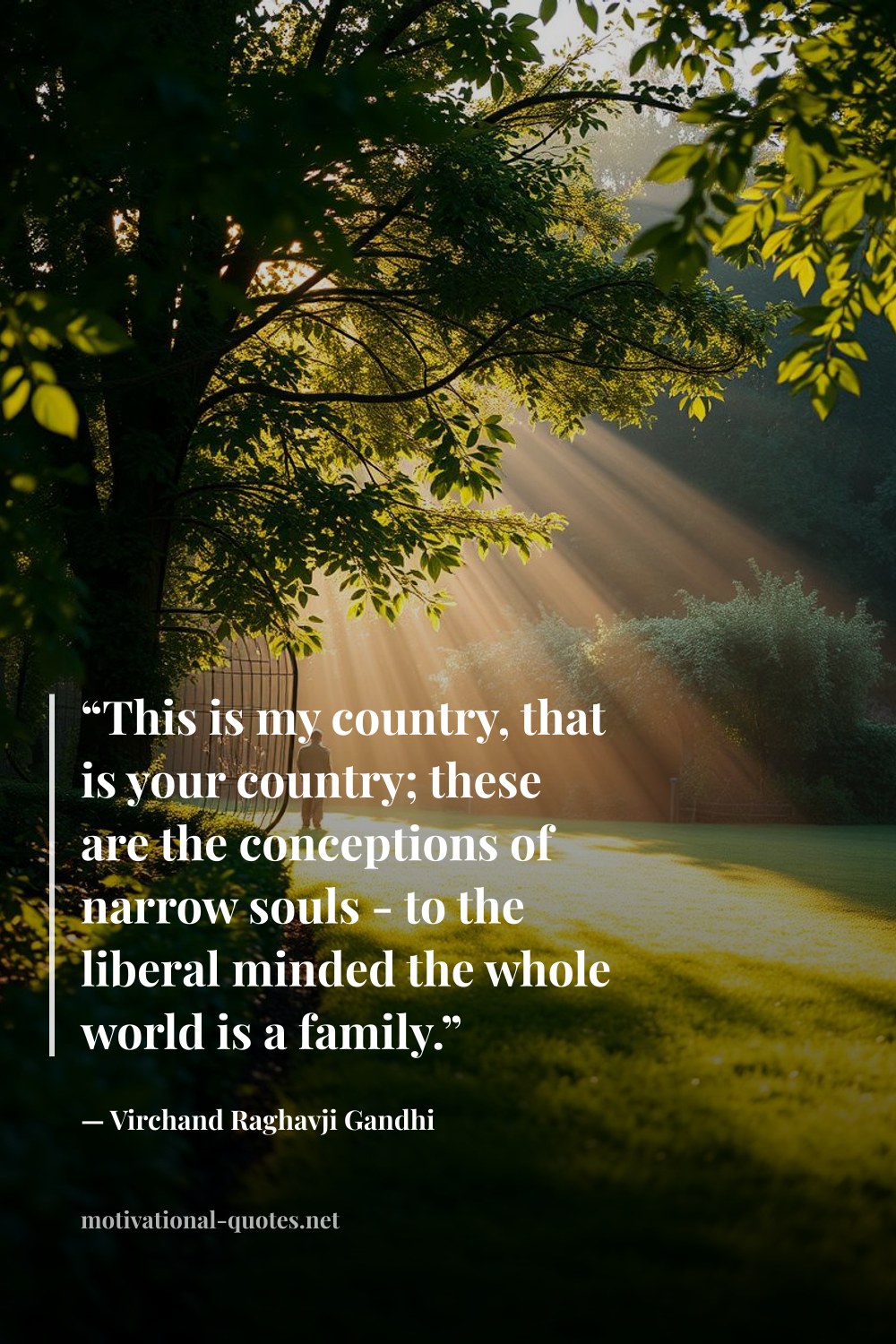 "“This is my country, that is your country; these are the conceptions of narrow souls - to the liberal minded the whole world is a family.”" — Virchand Raghavji Gandhi