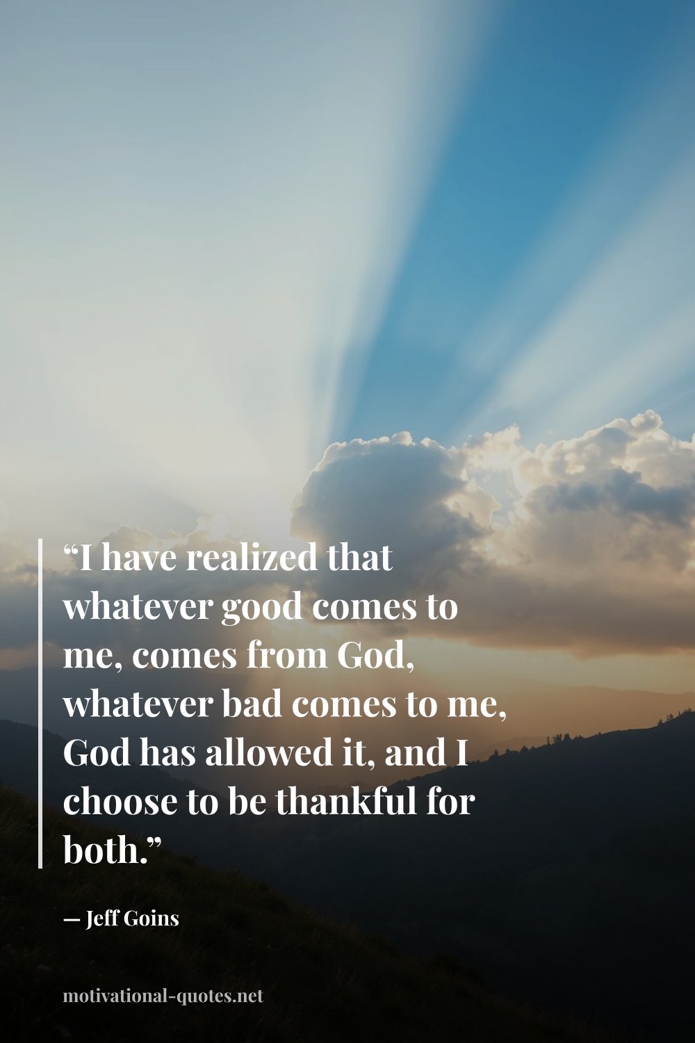 "“I have realized that whatever good comes to me, comes from God, whatever bad comes to me, God has allowed it, and I choose to be thankful for both.”" — Jeff Goins