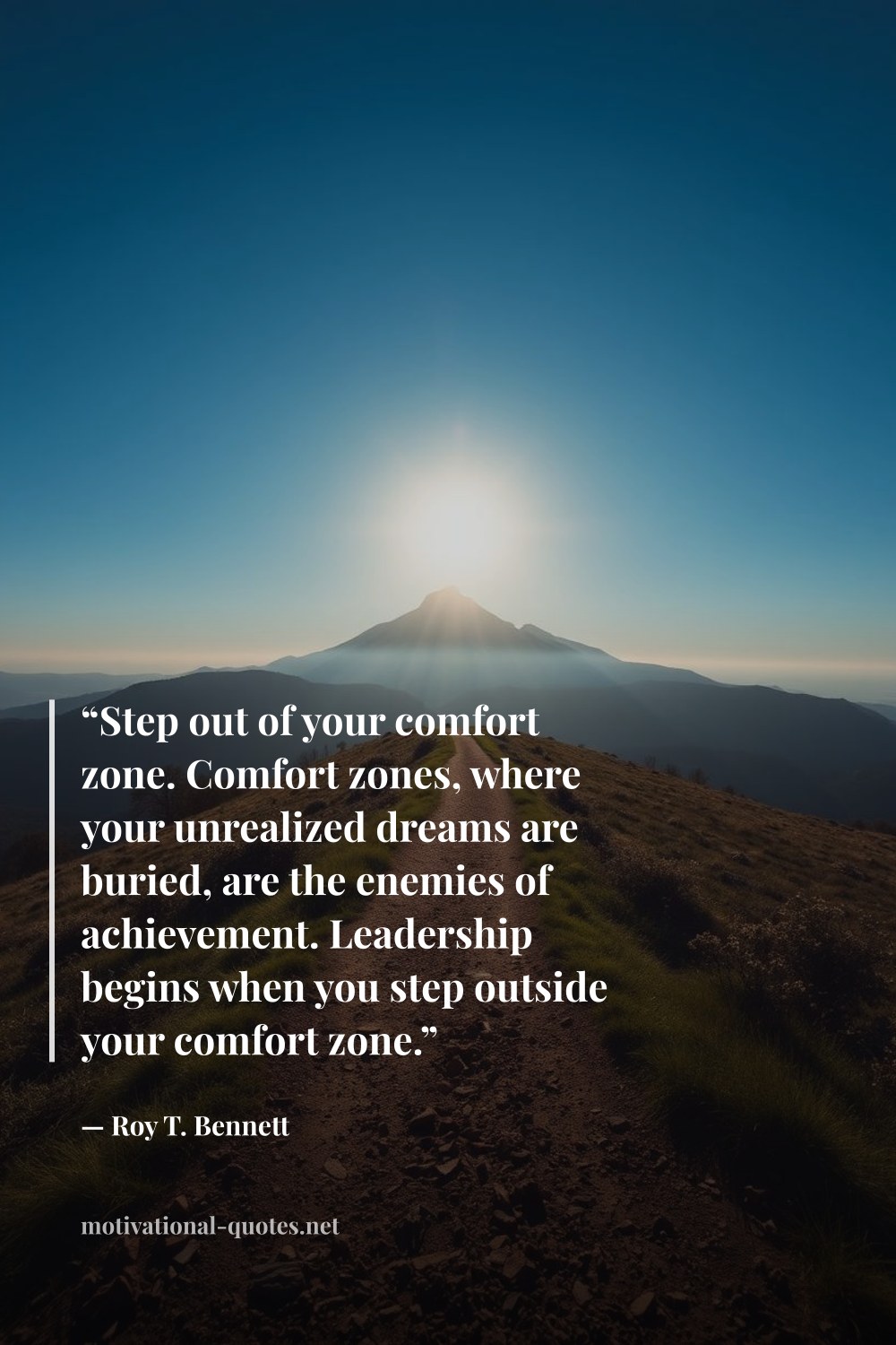 "“Step out of your comfort zone. Comfort zones, where your unrealized dreams are buried, are the enemies of achievement. Leadership begins when you step outside your comfort zone.”" — Roy T. Bennett