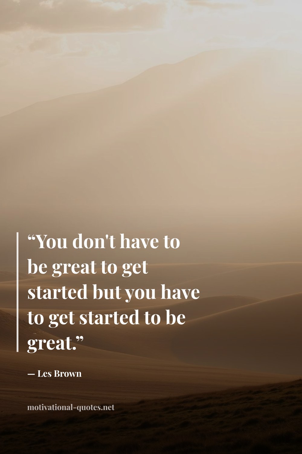 "“You don't have to be great to get started but you have to get started to be great.”" — Les Brown
