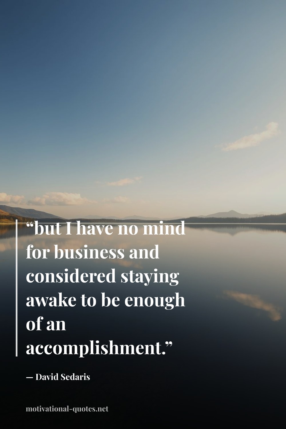 "“but I have no mind for business and considered staying awake to be enough of an accomplishment.”" — David Sedaris