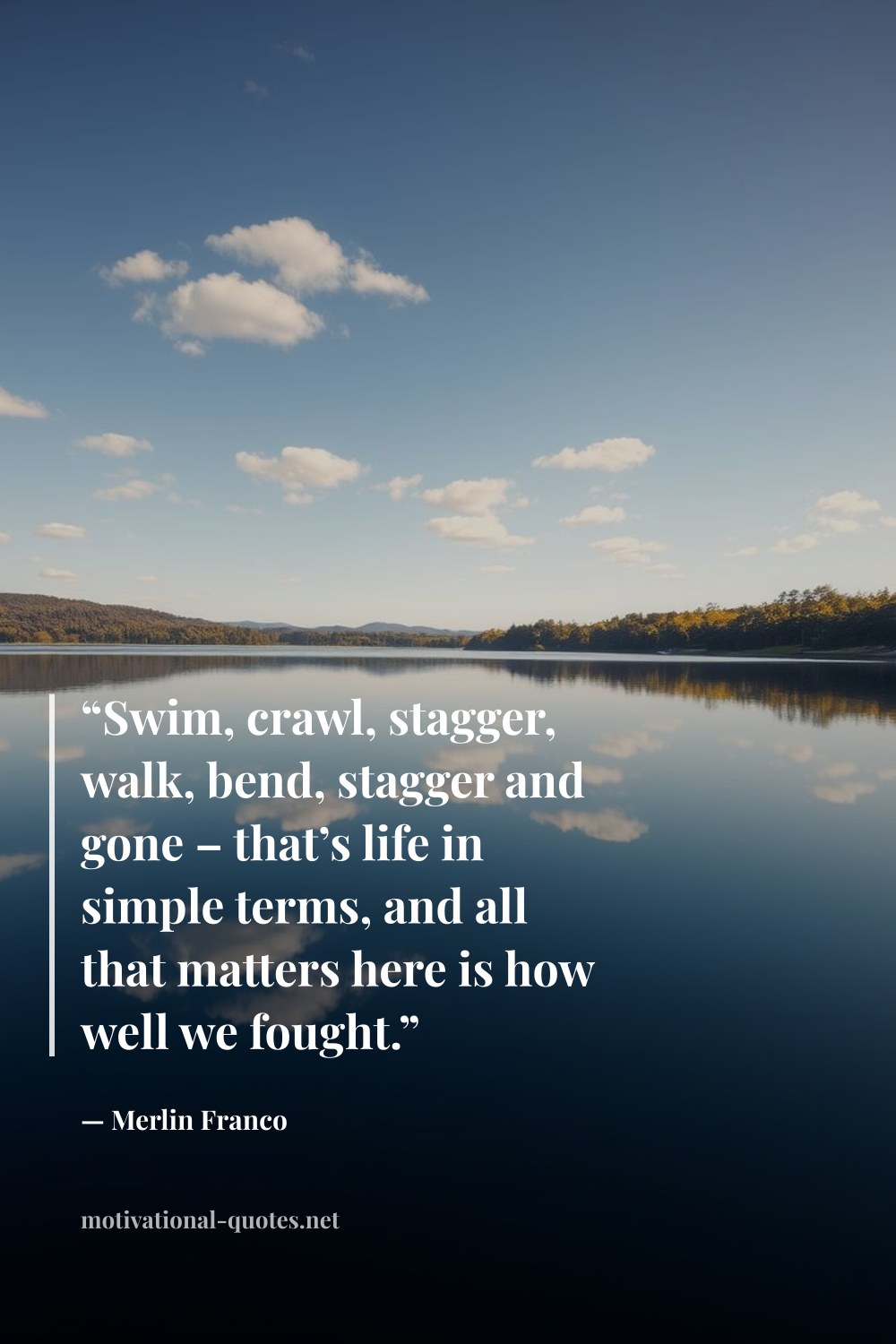 "“Swim, crawl, stagger, walk, bend, stagger and gone – that’s life in simple terms, and all that matters here is how well we fought.”" — Merlin Franco