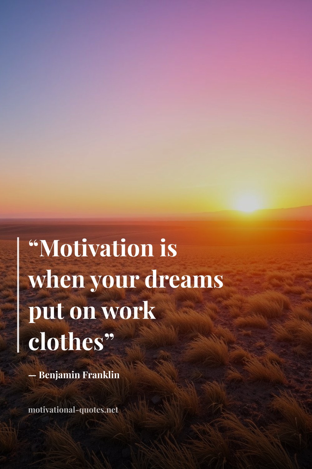 "“Motivation is when your dreams put on work clothes”" — Benjamin Franklin