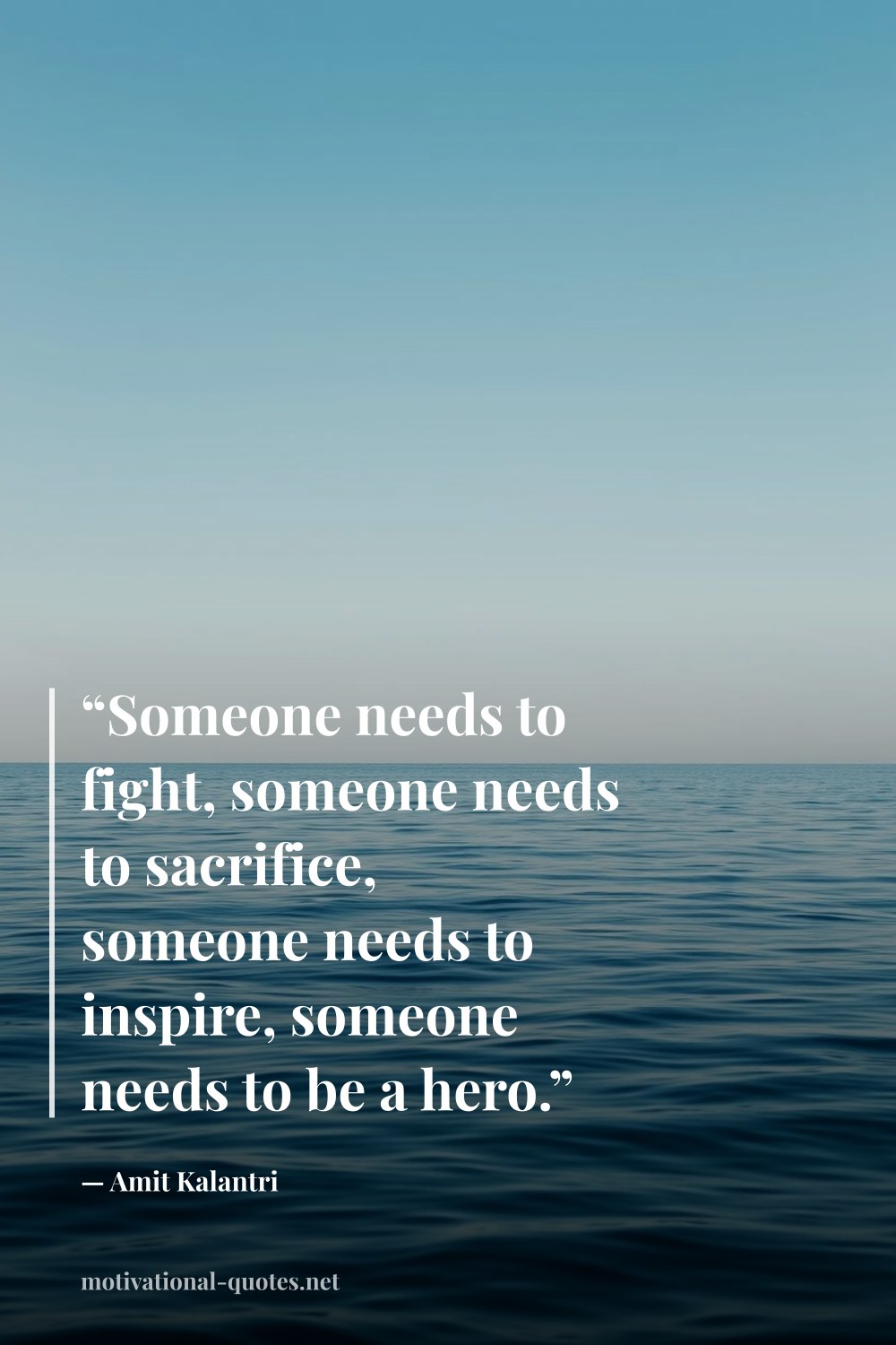 "“Someone needs to fight, someone needs to sacrifice, someone needs to inspire, someone needs to be a hero.”" — Amit Kalantri