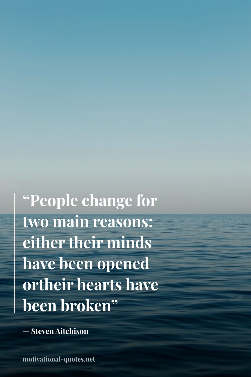"“People change for two main reasons: either their minds have been opened ortheir hearts have been broken”" — Steven Aitchison