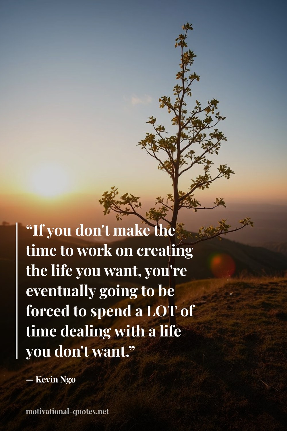 "“If you don't make the time to work on creating the life you want, you're eventually going to be forced to spend a LOT of time dealing with a life you don't want.”" — Kevin Ngo