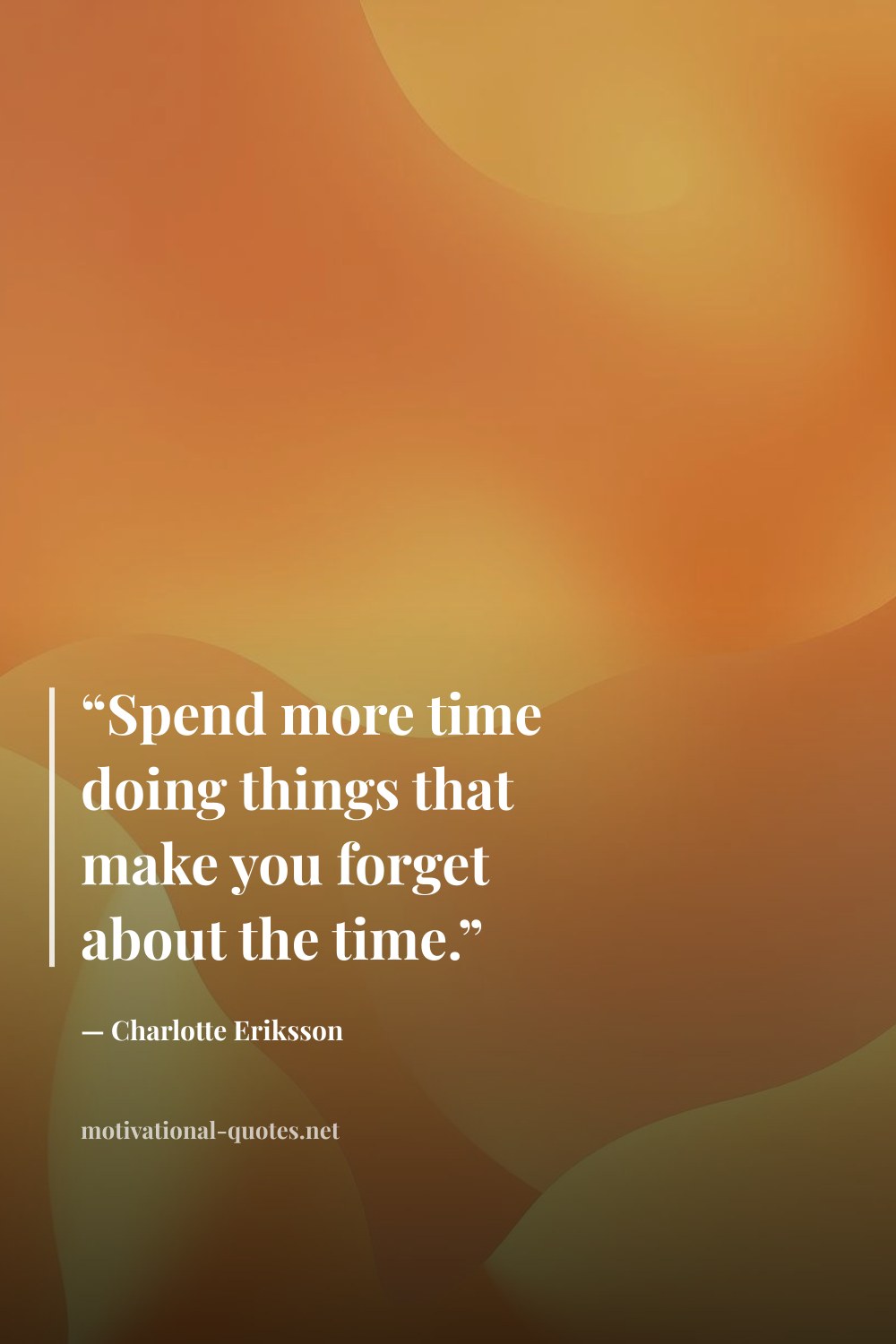 "“Spend more time doing things that make you forget about the time.”" — Charlotte Eriksson