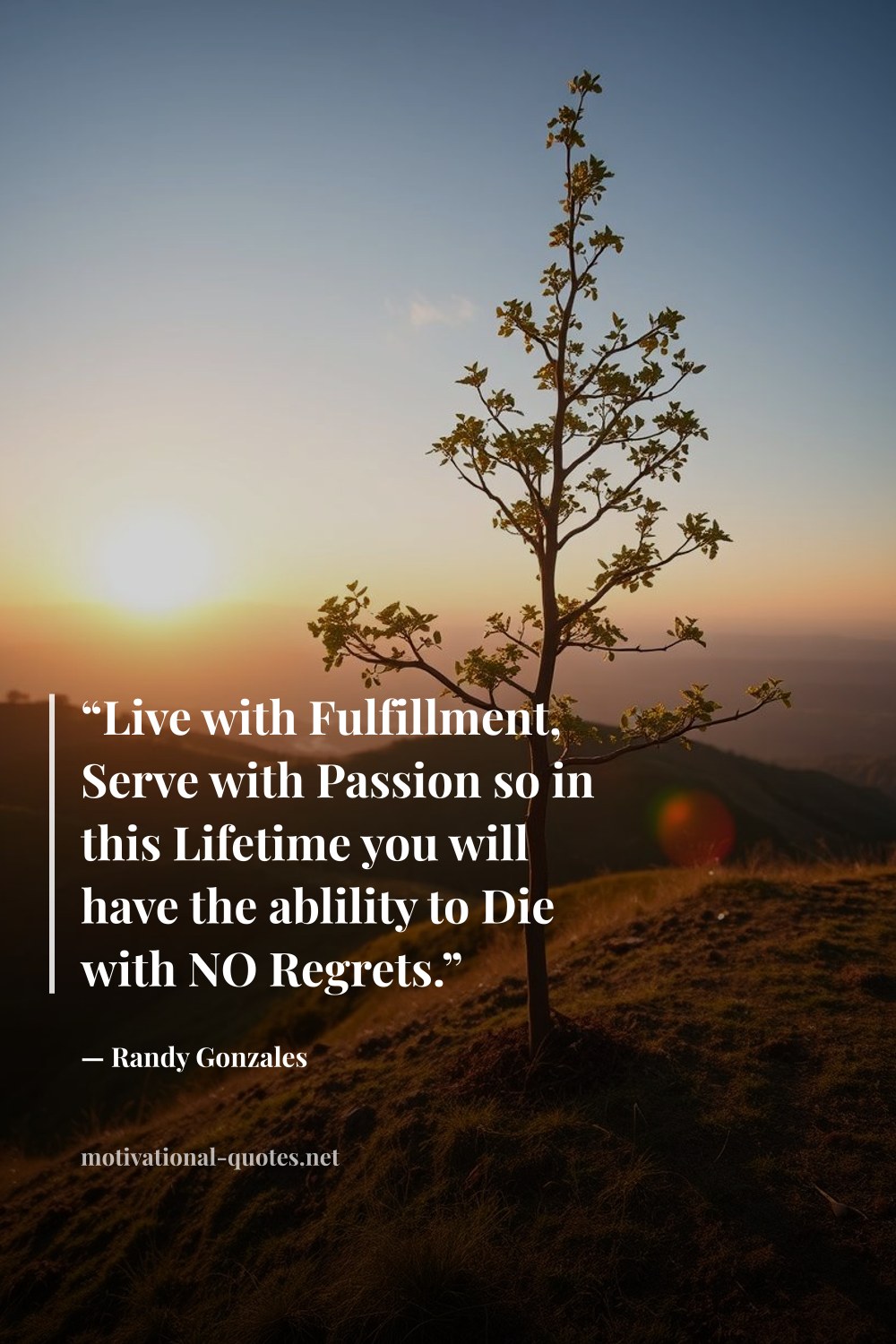 "“Live with Fulfillment, Serve with Passion so in this Lifetime you will have the ablility to Die with NO Regrets.”" — Randy Gonzales