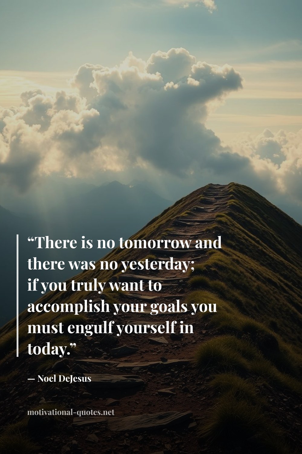 "“There is no tomorrow and there was no yesterday; if you truly want to accomplish your goals you must engulf yourself in today.”" — Noel DeJesus