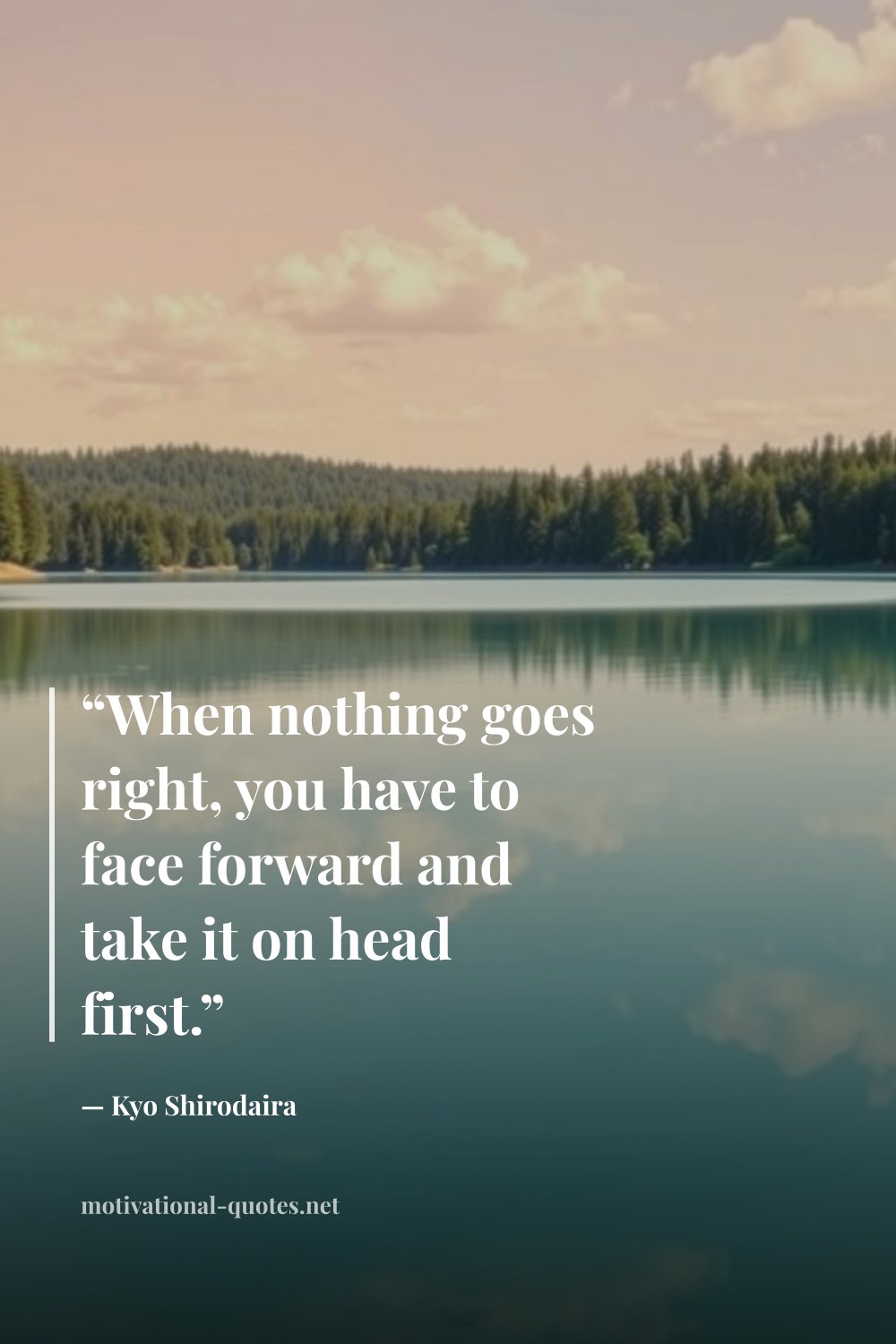 "“When nothing goes right, you have to face forward and take it on head first.”" — Kyo Shirodaira