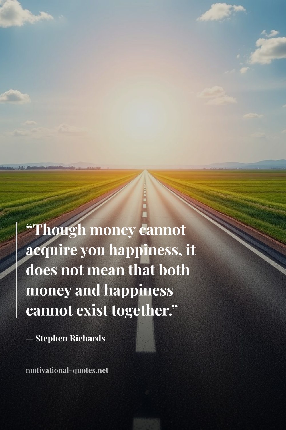 "“Though money cannot acquire you happiness, it does not mean that both money and happiness cannot exist together.”" — Stephen Richards