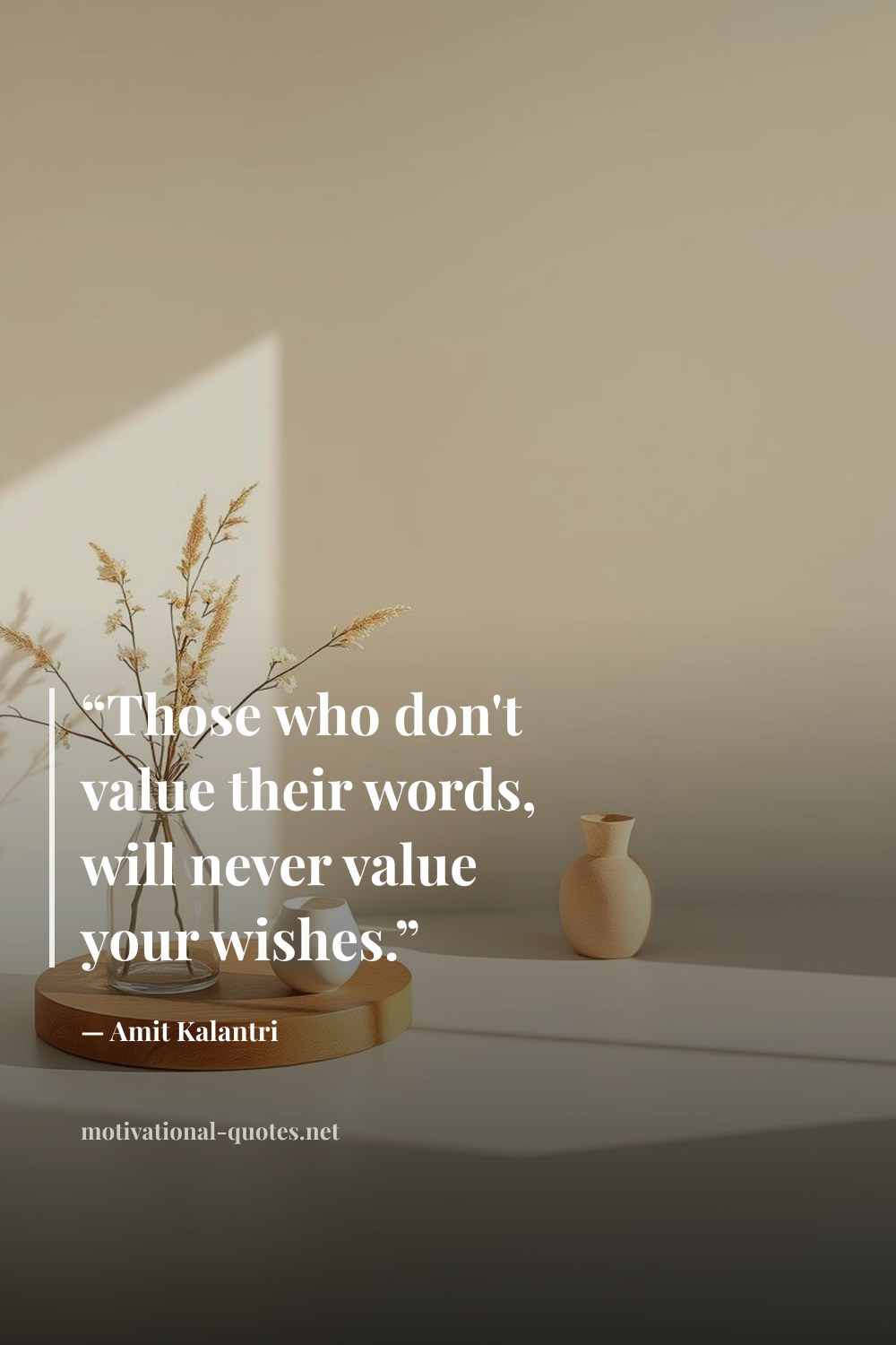 "“Those who don't value their words, will never value your wishes.”" — Amit Kalantri