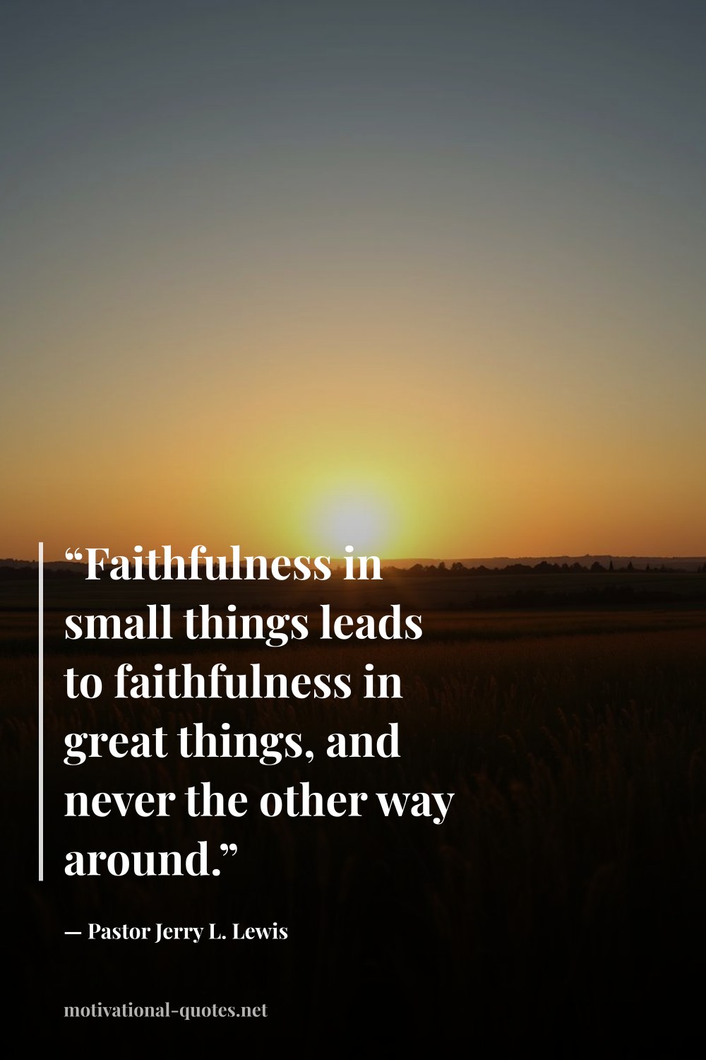 "“Faithfulness in small things leads to faithfulness in great things, and never the other way around.”" — Pastor Jerry L. Lewis