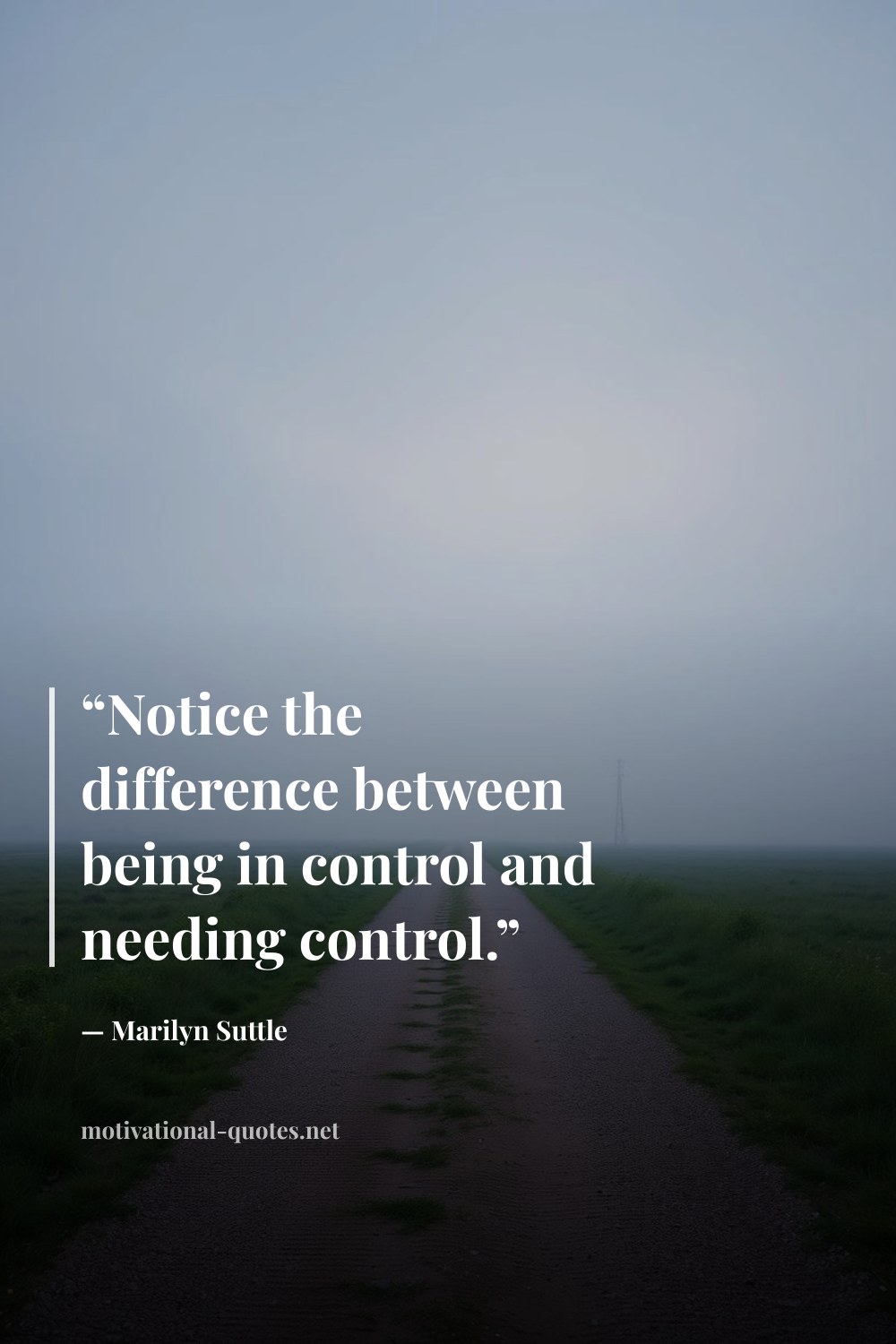 "“Notice the difference between being in control and needing control.”" — Marilyn Suttle