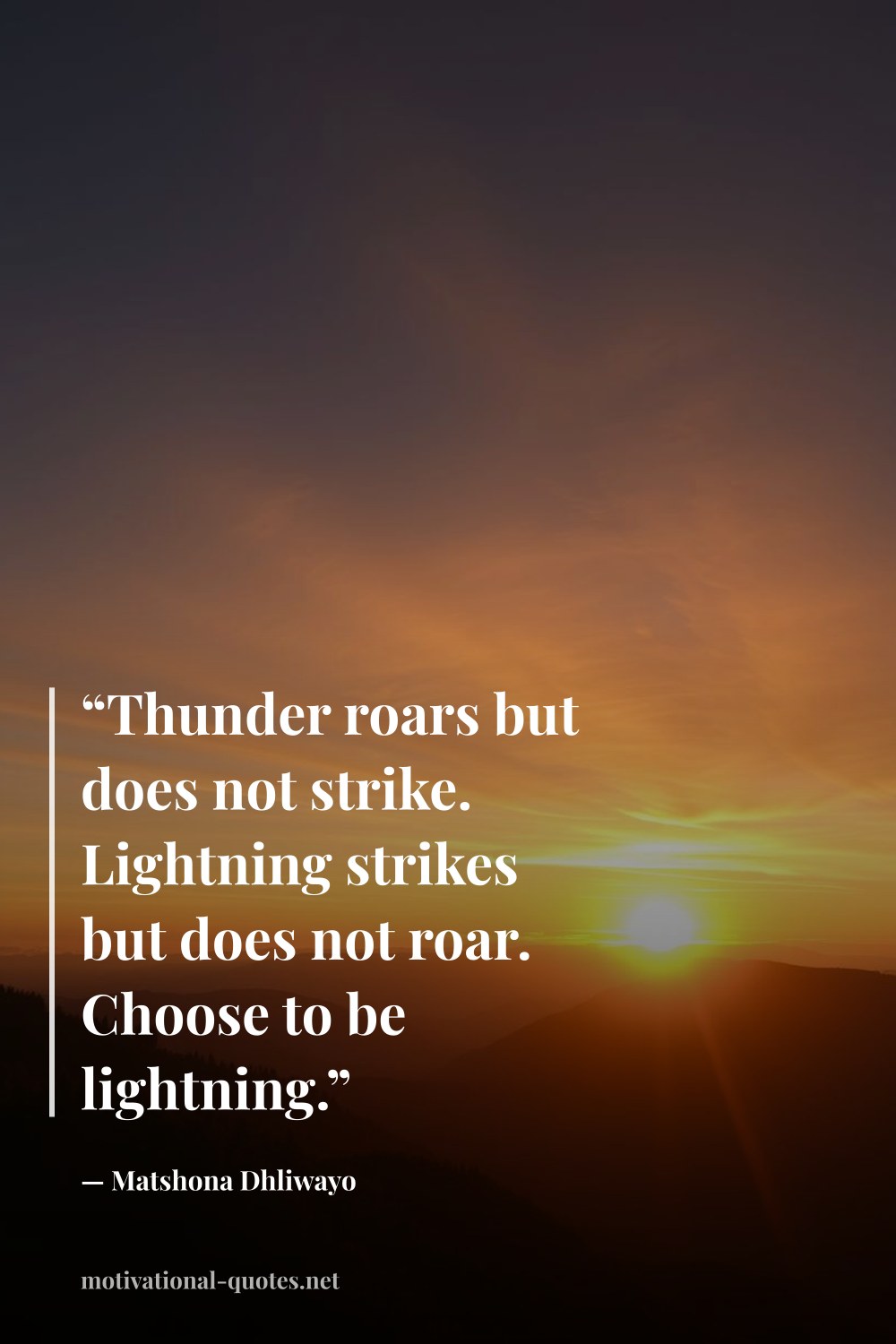 "“Thunder roars but does not strike. Lightning strikes but does not roar. Choose to be lightning.”" — Matshona Dhliwayo