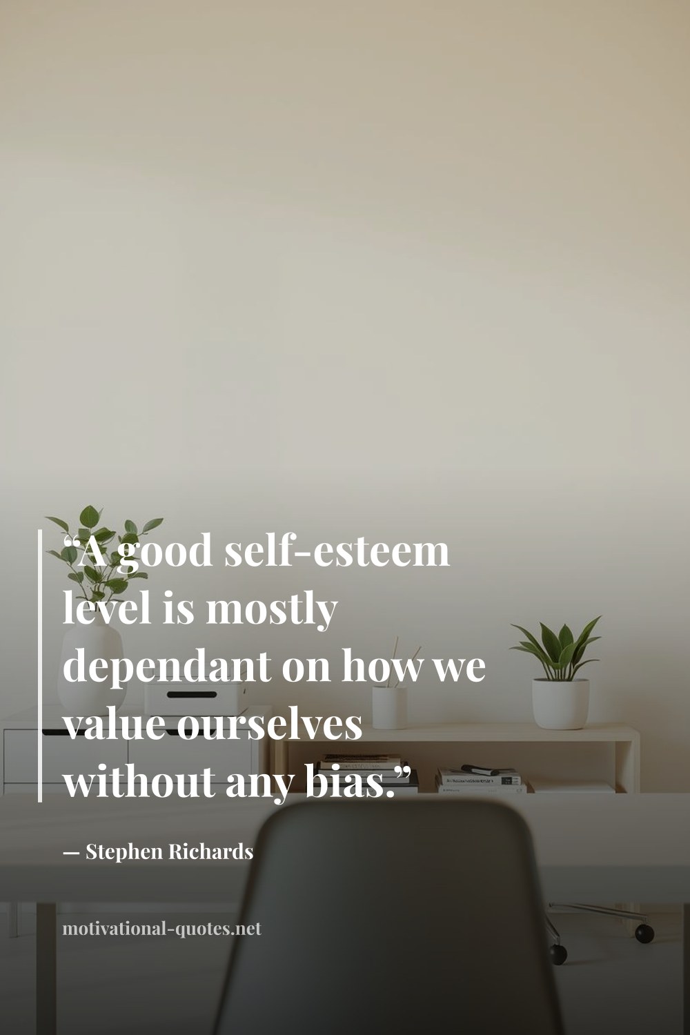 "“A good self-esteem level is mostly dependant on how we value ourselves without any bias.”" — Stephen Richards