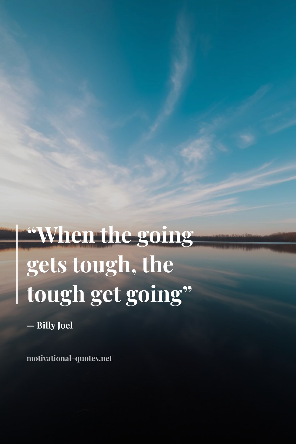 "“When the going gets tough, the tough get going”" — Billy Joel