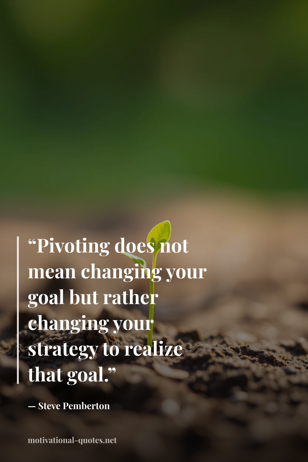 "“Pivoting does not mean changing your goal but rather changing your strategy to realize that goal.”" — Steve  Pemberton