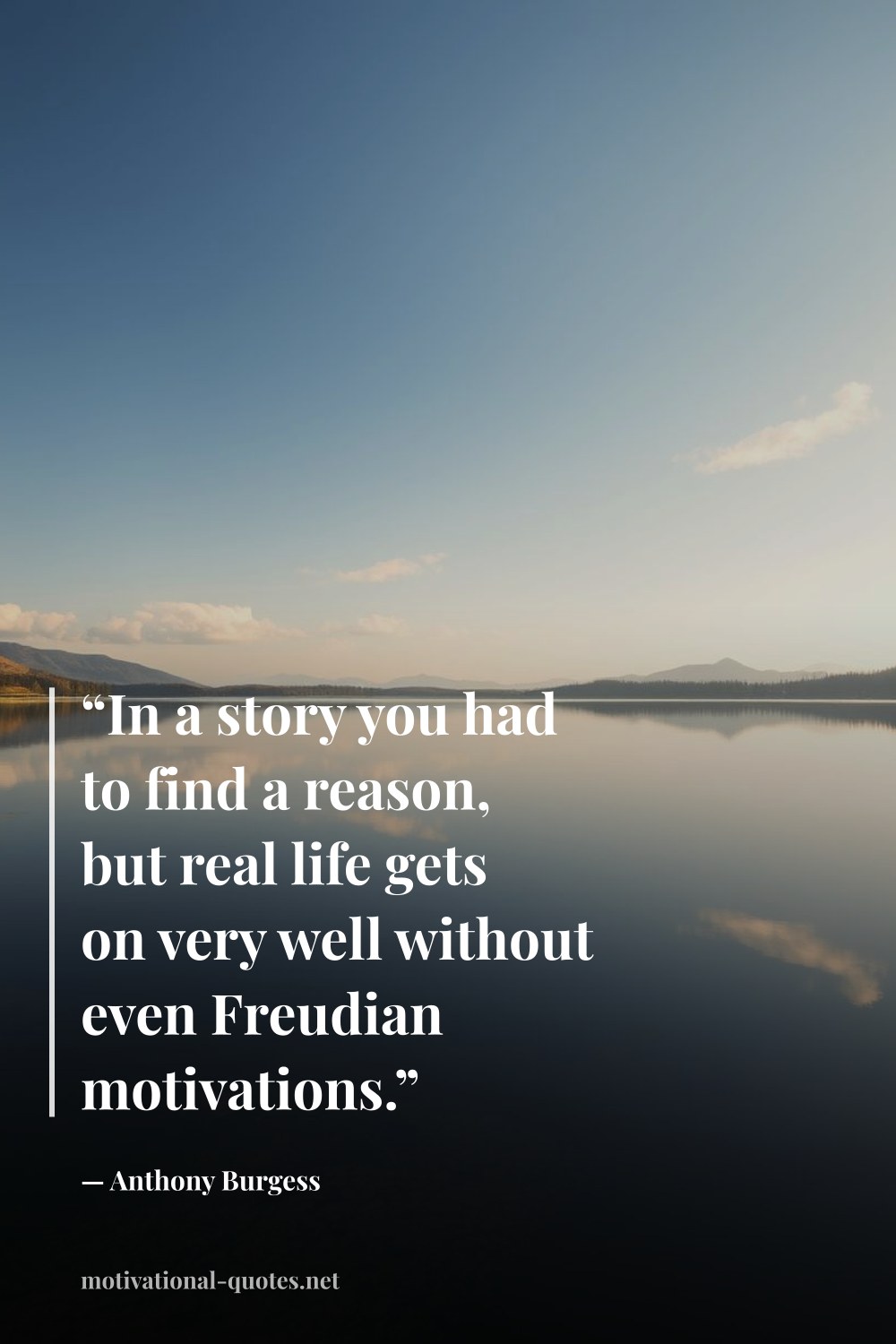 "“In a story you had to find a reason, but real life gets on very well without even Freudian motivations.”" — Anthony Burgess
