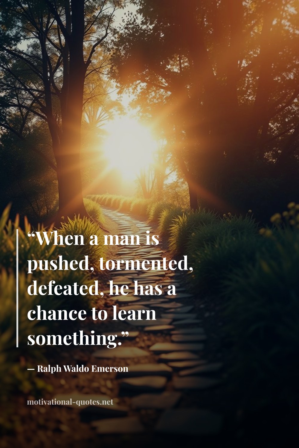 "“When a man is pushed, tormented, defeated, he has a chance to learn something.”" — Ralph Waldo Emerson