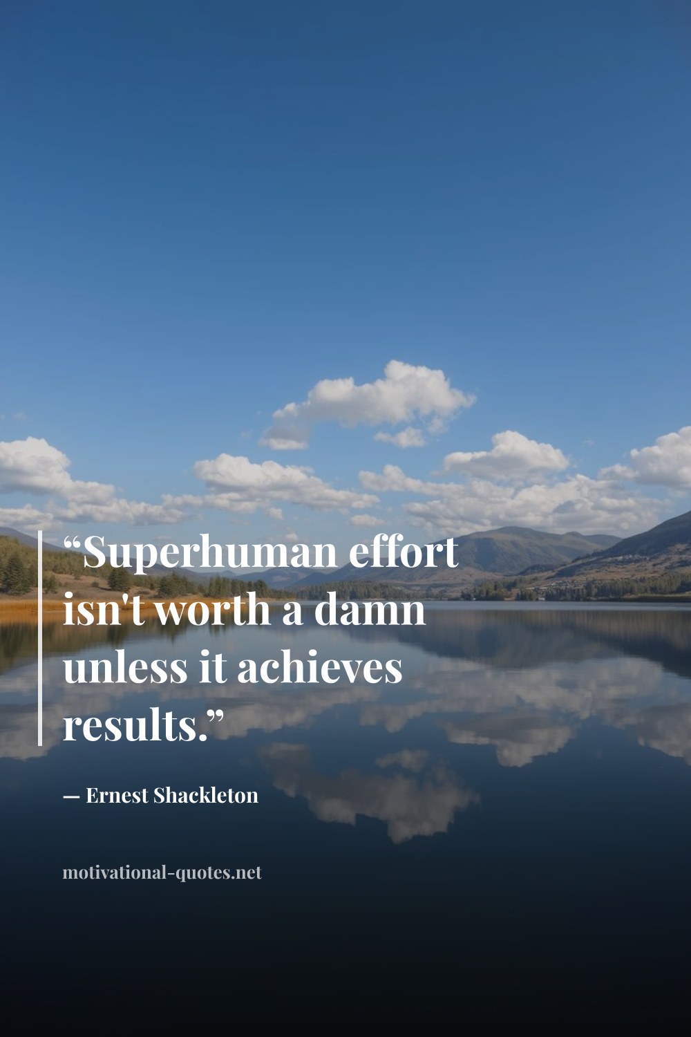 "“Superhuman effort isn't worth a damn unless it achieves results.”" — Ernest Shackleton