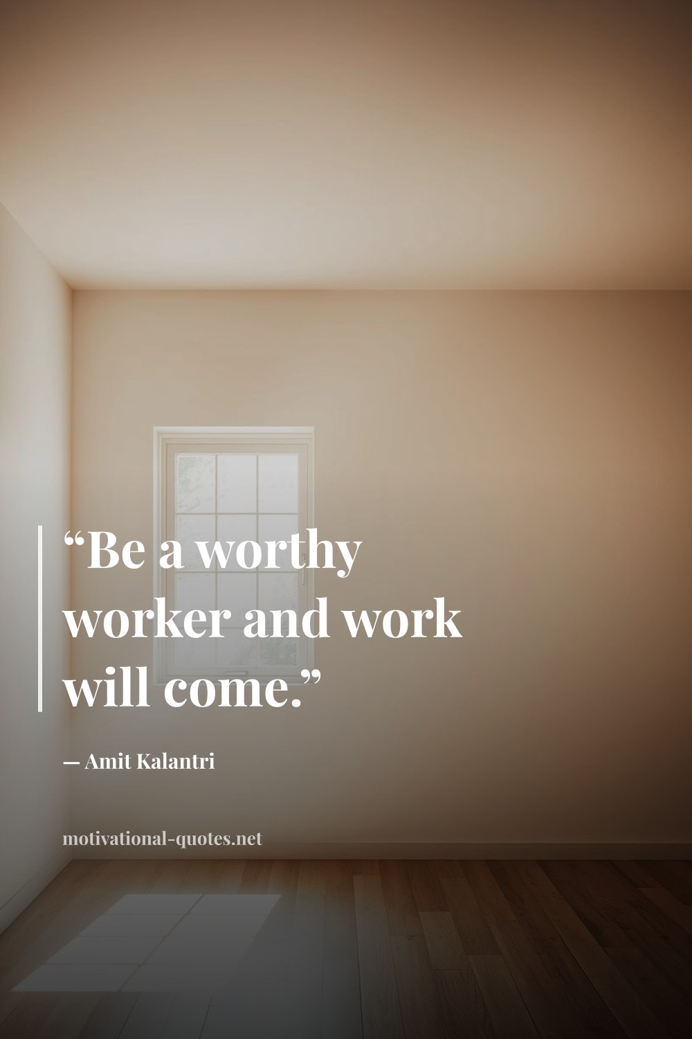 "“Be a worthy worker and work will come.”" — Amit Kalantri