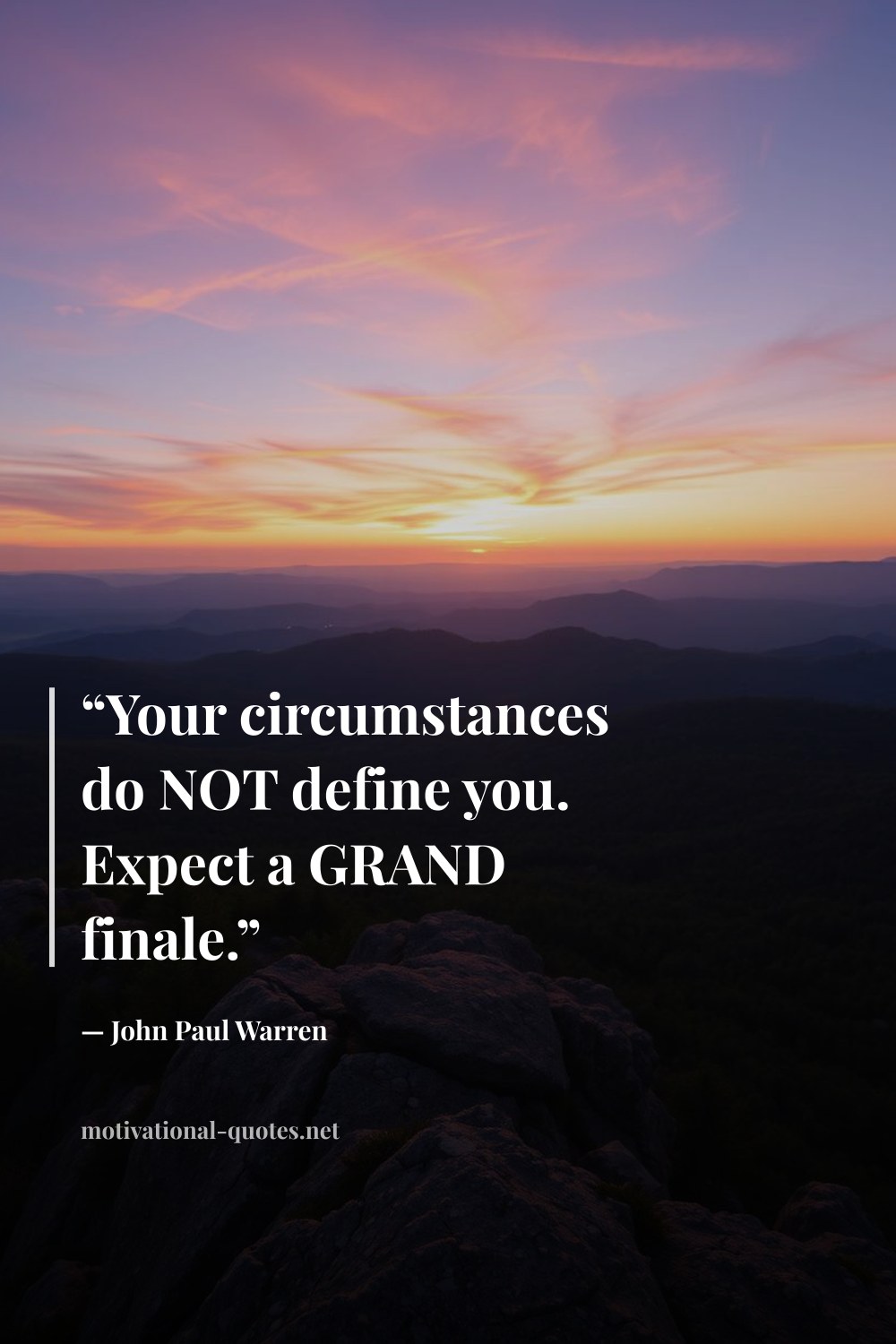 "“Your circumstances do NOT define you. Expect a GRAND finale.”" — John Paul Warren