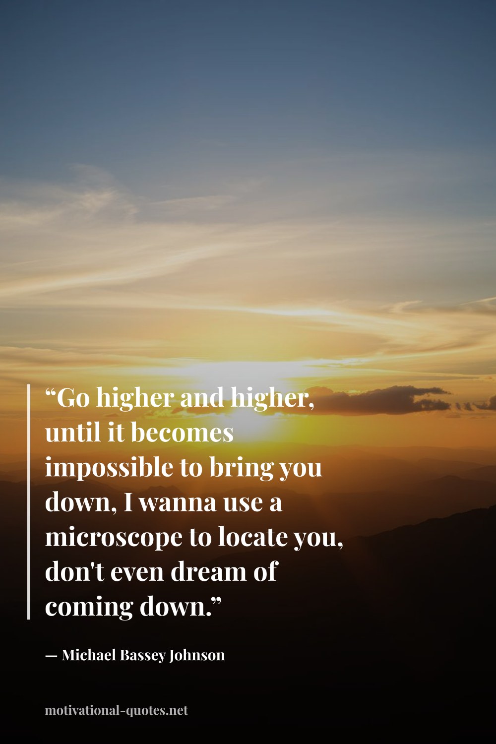 "“Go higher and higher, until it becomes impossible to bring you down, I wanna use a microscope to locate you, don't even dream of coming down.”" — Michael Bassey Johnson