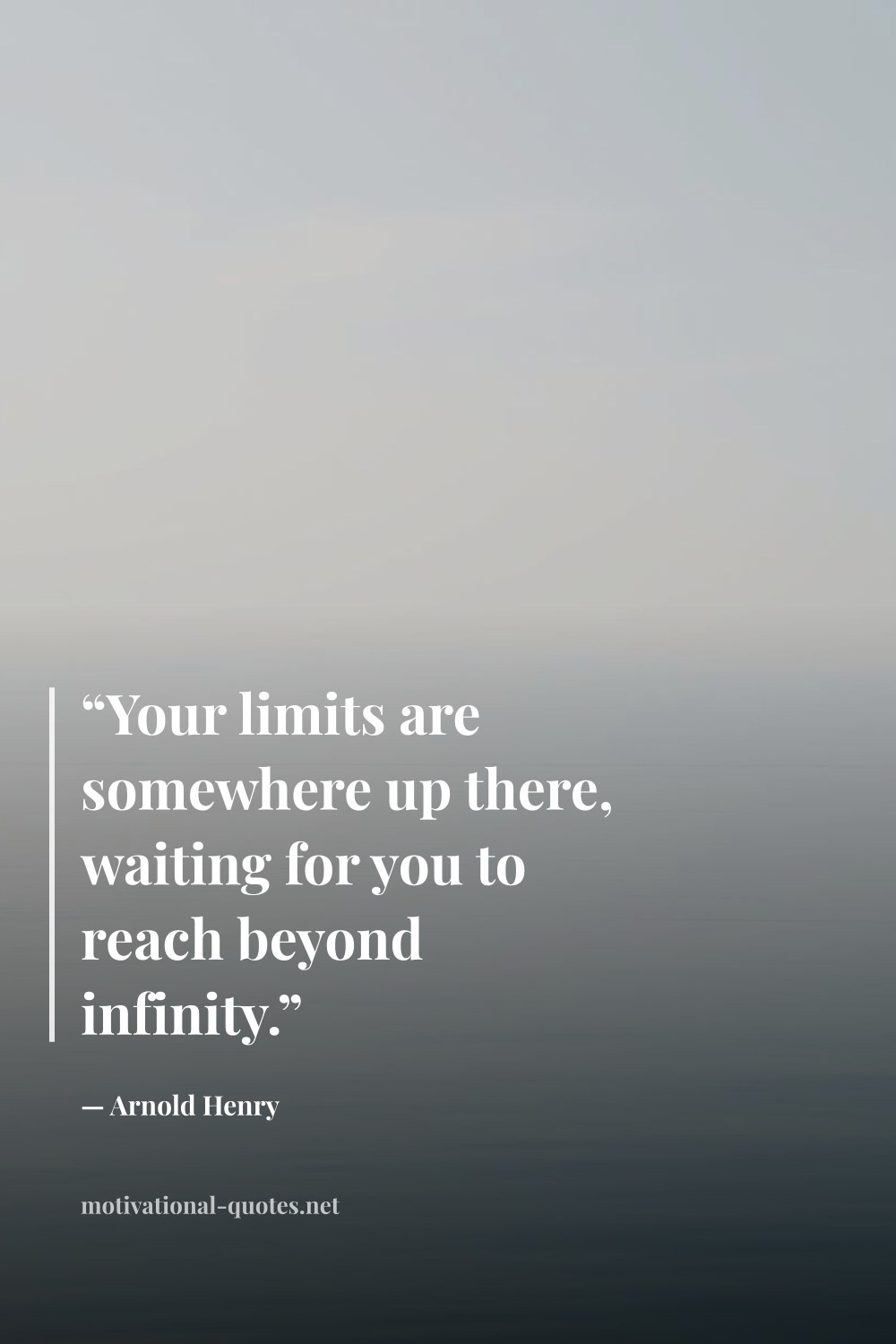 "“Your limits are somewhere up there, waiting for you to reach beyond infinity.”" — Arnold Henry