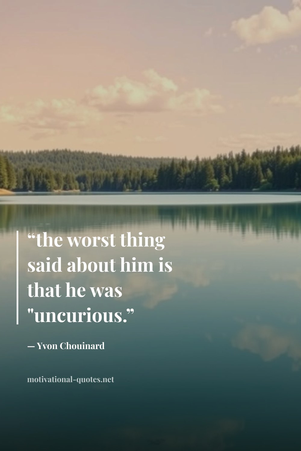 "“the worst thing said about him is that he was "uncurious.”" — Yvon Chouinard