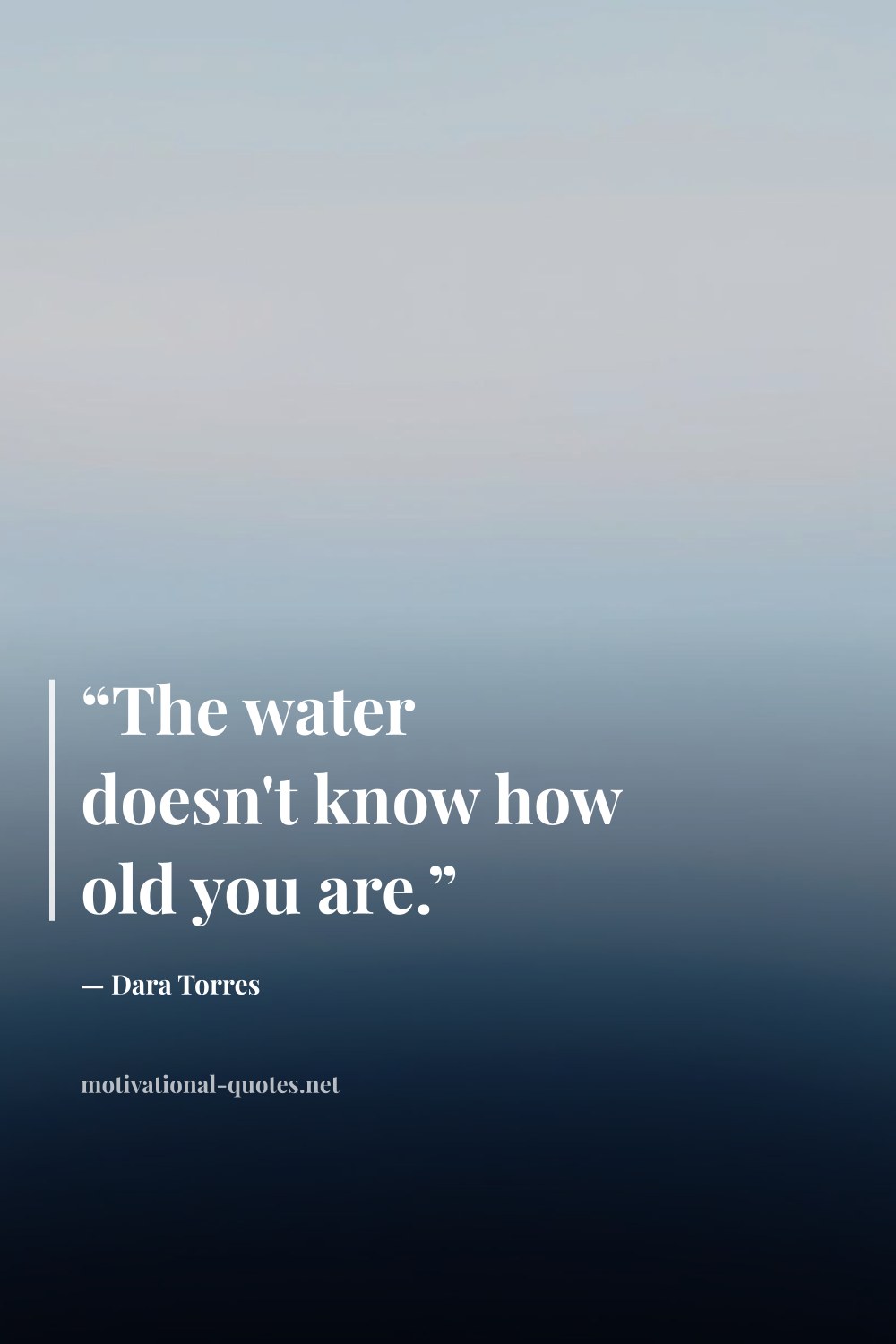 "“The water doesn't know how old you are.”" — Dara Torres