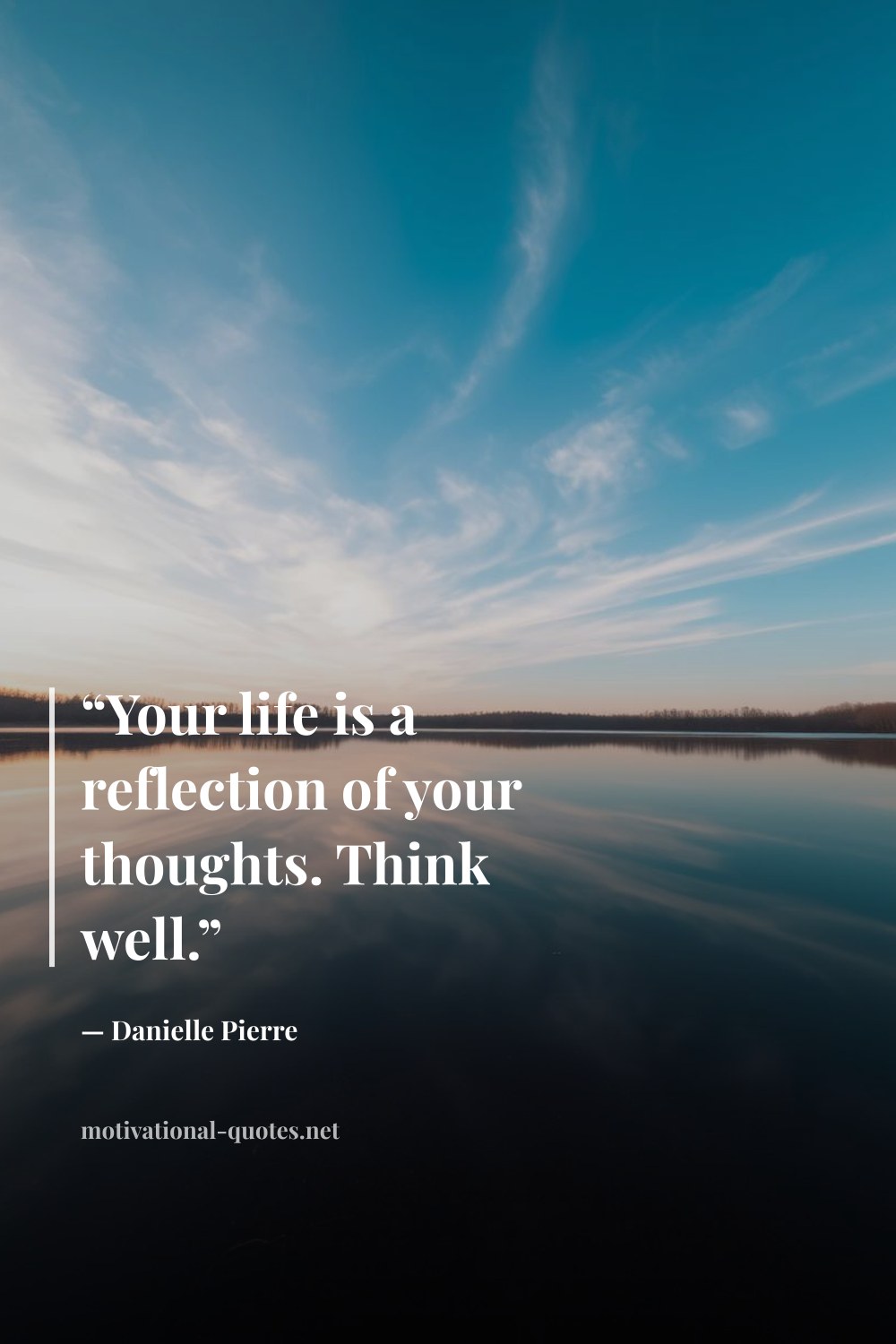 "“Your life is a reflection of your thoughts. Think well.”" — Danielle Pierre
