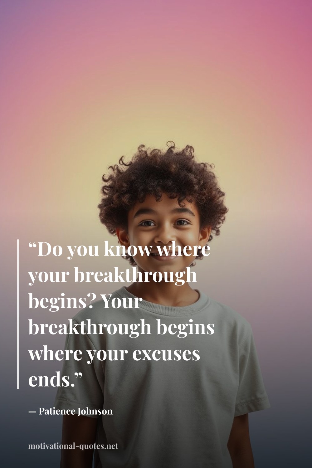 "“Do you know where your breakthrough begins? Your breakthrough begins where your excuses ends.”" — Patience Johnson