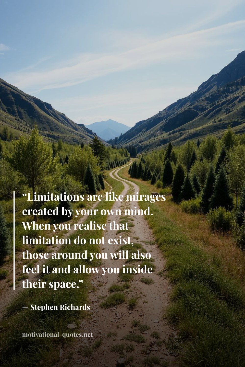"“Limitations are like mirages created by your own mind. When you realise that limitation do not exist, those around you will also feel it and allow you inside their space.”" — Stephen Richards
