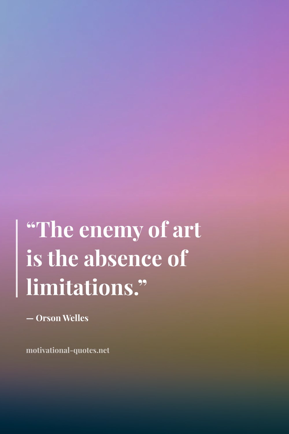 "“The enemy of art is the absence of limitations.”" — Orson Welles