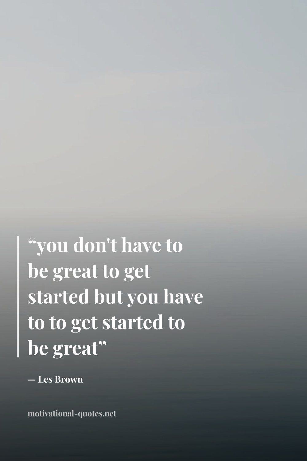 "“you don't have to be great to get started but you have to to get started to be great”" — Les Brown