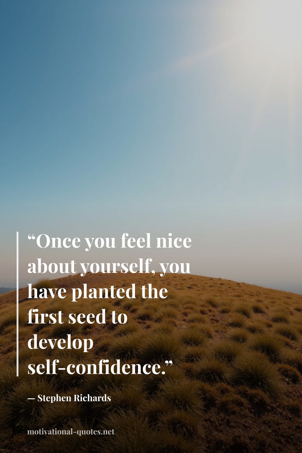 "“Once you feel nice about yourself, you have planted the first seed to develop self-confidence.”" — Stephen Richards