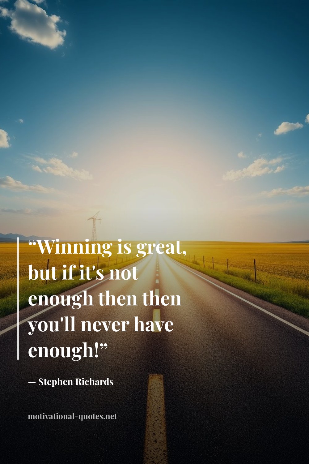 "“Winning is great, but if it's not enough then then you'll never have enough!”" — Stephen Richards